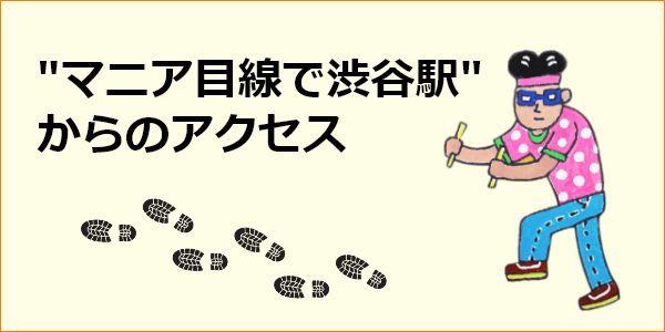 マニア目線で渋谷駅からのアクセス