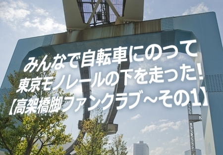 みんなで自転車にのって東京モノレールの下を走った！【高架橋脚ファンクラブ〜その1】