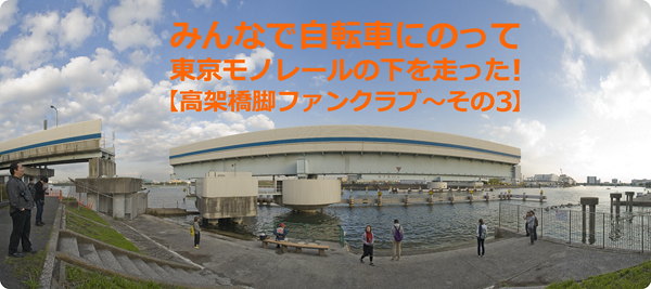 みんなで自転車にのって東京モノレールの下を走った！【高架橋脚ファンクラブ〜その3】